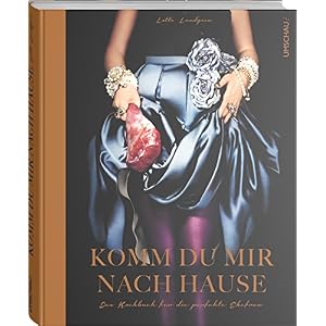 Komm du mir nach Hause: Das Kochbuch für die perfekte Ehefrau