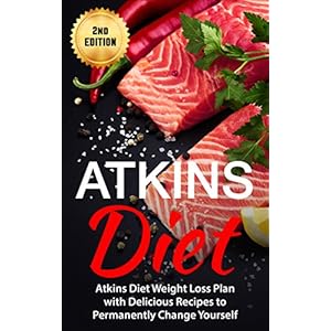 Atkins Diet: Atkins Diet Weight Loss Plan with Delicious Recipes to Permanently Change Yourself (Atkins Diet, Low Carb Diet, Atkins Diet for Beginners