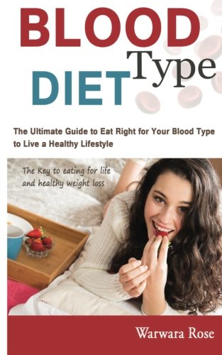 Blood Type Diet: The Ultimate Guide to Eat Right for Your Blood Type to Live a Healthy Lifestyle, The key to eating for life and healthy weight loss