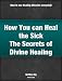 Books : How You can Heal the Sick - The Secrets to Divine Healing
