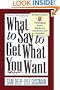 What To Say To Get What You Want: Strong Words For 44 Challenging Types Of Bosses, Employees, Coworkers, And Customers