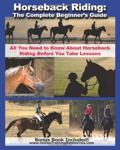 Horseback Riding: The Complete Beginner's Guide - All You Need To Know About Horseback Riding BEFORE Your Take Lessons!