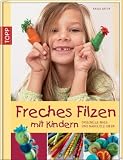 Freches Filzen mit Kindern: Originelle Nass- und Nadelfilzideen - Katja Bayer