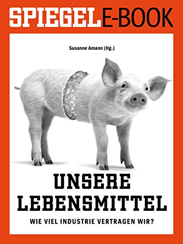 Download Unsere Lebensmittel - Wie viel Industrie vertragen wir?: Ein SPIEGEL E-Book Download Unsere Lebensmittel - Wie viel Industrie vertragen wir?: Ein SPIEGEL E-Book