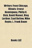 Writers from Chicago, Illinois: Ernest Hemingway, Philip K. Dick, David Mamet, Ring Lardner, Saul Bellow, Mike Royko, L. Frank Baum: Ernest Hemingway, ... Sandburg, Edgar Rice Burroughs, Fritz Leiber