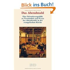 Das Abendmahl: Eine Orientierungshilfe zu Verst�ndnis und Praxis des Abendmahls in der evangelischen Kirche.