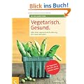Vegetarisch. Gesund: Alles �ber vegetarische Ern�hrung, Mit vielen Rezepten, F�r Vegetarier und alle, die es werden wollen, Mit einem Vorwort von ... ... Geleitwort von Prof. Dr. Claus Leitzmann