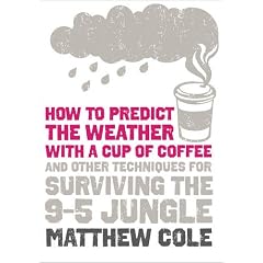 How to predict the weather with a cup of coffee: And other techniques for surviving the 9-5 jungle