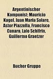 Argentinischer Komponist: Mauricio Kagel, Juan Mar a Solare, Astor Piazzolla, Lalo Schifrin, Carlos Veerhoff, Francisco Canaro: Mauricio Kagel, Juan ... E. Lasala, Pablo Aguirre, Juan DArienzo