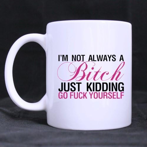 Funny Special Design "I'm Not Always A Bitch,Just Kidding,Go Fuck Yourself" Ceramic Coffee/Tea Mugs For Office/Home White - Good Gift Idea