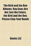The Bird and the Bee Albums: Ray Guns Are Not Just the Future, the Bird and the Bee, Please Clap Your Hands RAY-GUNS