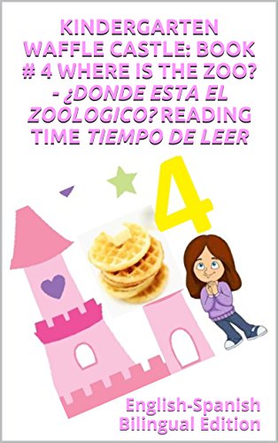 KINDERGARTEN WAFFLE CASTLE: BOOK # 4 WHERE IS THE ZOO? - ¿DONDE ESTA EL ZOOLOGICO? READING TIME TIEMPO DE LEER: English-Spanish Bilingual Edition