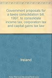 Government proposals for a taxes consolidation bill, 1997, to consolidate income tax, corporation tax and capital gains tax law