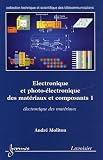 Electronique et photo-�lectronique des mat�riaux et composants : Tome 1, Electronique des mat�riaux