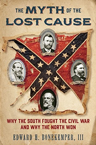 The Myth of the Lost Cause: Why the South Fought the Civil War and Why the North Won, by Edward H. Bonekemper  III