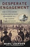Desperate Engagement: How a Little-Known Civil War Battle Saved Washington, D.C., and Changed American History