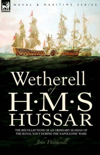 Wetherell of H. M. S. Hussar The Recollections of an Ordinary Seaman of the Royal Navy During the Napoleonic Wars