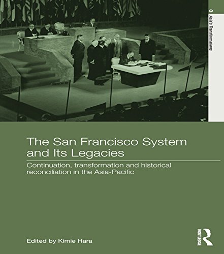 The San Francisco System and Its Legacies: Continuation, Transformation and Historical Reconciliation in the Asia-Pacific (Asia's Transformations)