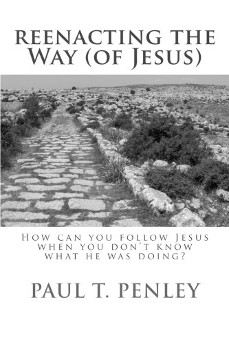 Reenacting the Way (of Jesus): How can you follow Jesus when you don't know what he is doing?, by Dr. Paul Timothy Penley