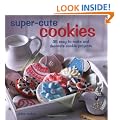 Super Cute Cookies: 35 easy to make and decorate cookie projects