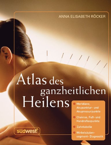 Buch - Cover Atlas des ganzheitlichen Heilens: Meridiane, Akupunktur- und Akupressurpunkte, Chakras, Fuß- und Handreflexpunkte, Zahntabelle, Wirbelsäulensegment-Diagnostik u. a. - Anna Elisabeth Röcker - Südwest Verlag
