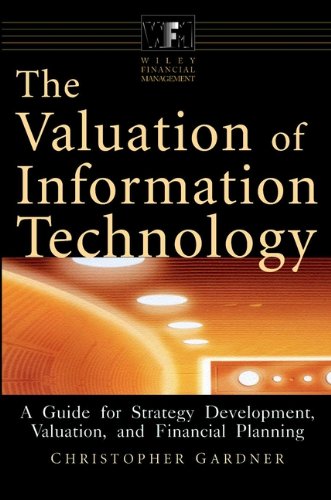 The Valuation of Information Technology: A Guide for Strategy Development, Valuation, and Financial Planning (Financial Management)