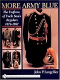 More Army Blue: The Uniform of Uncle Sam's Regulars 1874-1887