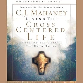 Living the Cross Centered Life: Keeping the Gospel the Main Thing (Unabridged)