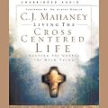 Living the Cross Centered Life: Keeping the Gospel the Main Thing (Unabridged)