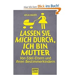 Lassen Sie mich durch, ich bin Mutter: Von Edel-Eltern und ihren Bestimmerkindern