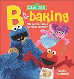 Sesame Street B is for Baking: 50 Yummy Dishes to Make Together
