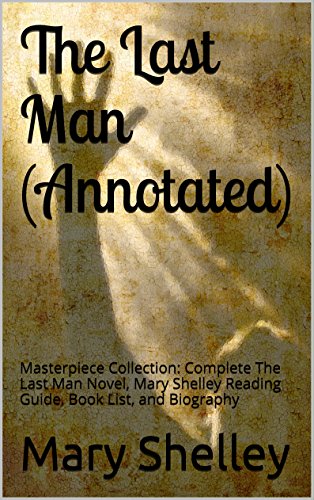 The Last Man (Annotated): Masterpiece Collection: Complete The Last Man Novel, Mary Shelley Reading Guide, Book List, and Biography, by Mary Shelley