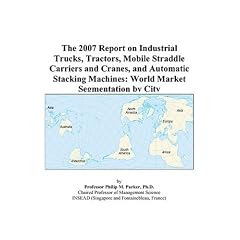 The 2007 Report on Industrial Trucks, Tractors, Mobile Straddle Carriers and Cranes, and Automatic Stacking Machines: World Market Segmentation by City