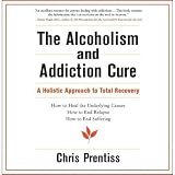 The Alcoholism and Addiction Cure: A Holistic Approach to Total Recovery (Unabridged)