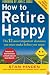 How to Retire Happy, Fourth Edition: The 12 Most Important Decisions You Must Make Before You Retire