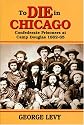 To Die in Chicago: Confederate Prisoners at Camp Douglas 1862-65