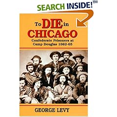 To Die in Chicago: Confederate Prisoners at Camp Douglas 1862-65