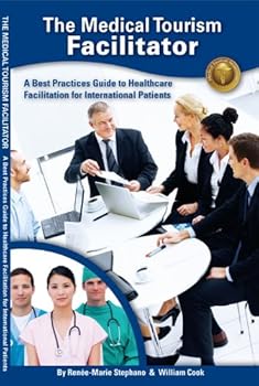 the medical tourism facilitator ~ a best practices guide to healthcare facilitation for international patients - william cook and renee-marie stephano