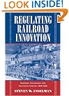 Regulating Railroad Innovation: Business, Technology, and Politics in America, 1840-1920