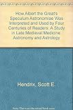 How Albert the Great's Speculum astronomiae was interpreted and used by four centuries of readers : a study in late medieval medicine, astronomy, and astrology