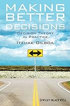 Making Better Decisions: Decision Theory in Practice Making Better Decisions: Decision Theory in Practice