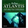 The Atlas of Atlantis and Other Lost Civilizations: The Complete Guide to the History and Wisdom of Atlantis, Lemuria, Mu and Other Ancient Civilizations