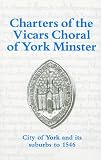 Charters of the Vicars Choral of York Minster: City of York and its Suburbs to 1546 (Yorkshire Archaeological Soc Record Series)