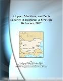 Airport, Maritime, and Ports Security in Bulgaria: A Strategic Reference, 2007