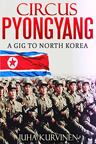 Circus Pyongyang: A gig to North Korea  (True Story: What Really Happened At The Birthday Party Of North Korean President Kim Il-Sung?)