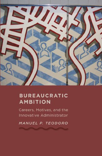 Bureaucratic Ambition: Careers, Motives, and the Innovative Administrator (Johns Hopkins Studies in Governance and Public Management)