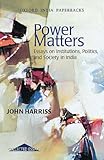 Power matters : essays on institutions, politics, and society in India