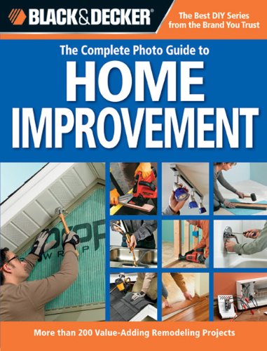 Black & Decker The Complete Photo Guide to Home Improvement: More Than 200 Value-Adding Remodeling Projects (Black & Decker Complete Photo Guide) Black & Decker The Complete Photo Guide to Home Improvement: More Than 200 Value-Adding Remodeling Projects (Black & Decker Complete Photo Guide)