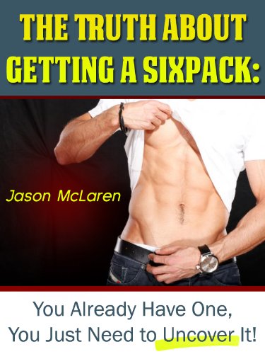 The Truth About Getting a Sixpack: You Already Have One, You Just Need to Uncover It! Jason McLaren