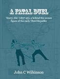 A fatal duel : 'Harry Alis' (1857-95), a behind the scenes figure of the early Third Republic